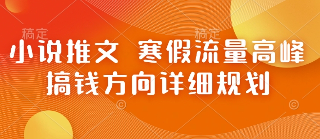 小说推文 寒假流量高峰 搞钱方向详细规划-三六网赚