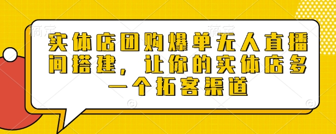 实体店团购爆单无人直播间搭建，让你的实体店多一个拓客渠道-三六网赚