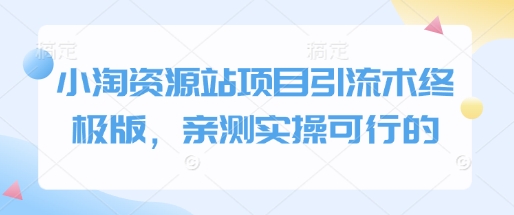 小淘资源站项目引流术终极版，亲测实操可行的-三六网赚