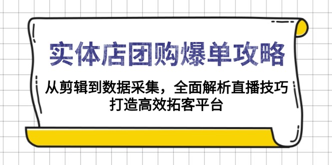 实体店-团购爆单攻略：从剪辑到数据采集，全面解析直播技巧，打造高效…-三六网赚