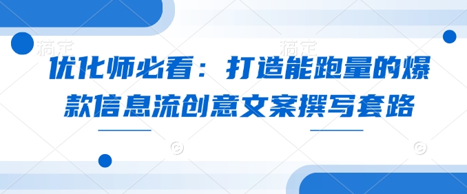 优化师必看：打造能跑量的爆款信息流创意文案撰写套路-三六网赚