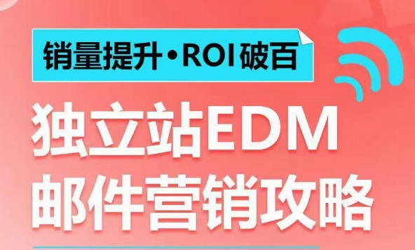 销量提升•ROI破百 独立站EDM邮件营销攻略，如何通过邮件营销每年获得100万美金销售额!-三六网赚