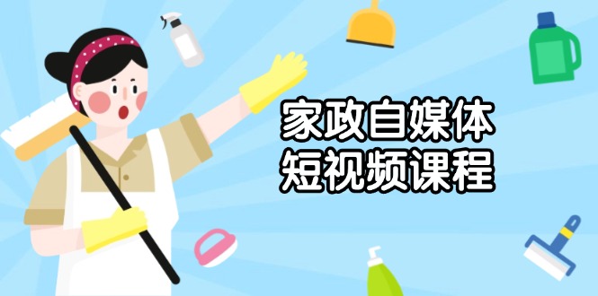 家政 自媒体短视频课程：从内容到发布，解析拍摄与剪辑技巧，打造爆款视频-三六网赚