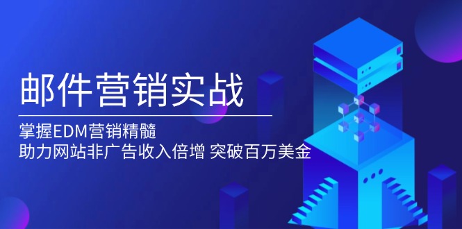 邮件营销实战，掌握EDM营销精髓，助力网站非广告收入倍增，突破百万美金-三六网赚