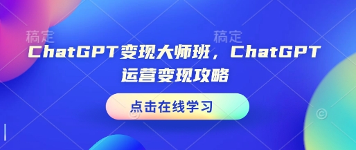 ChatGPT变现大师班，ChatGPT运营变现攻略-三六网赚