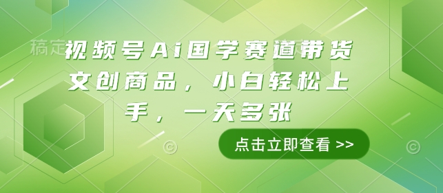 视频号Ai国学赛道带货文创商品，小白轻松上手，一天多张-三六网赚