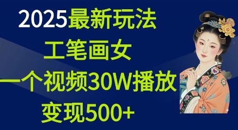 2025最新玩法，工笔画美女，一个视频30万播放变现500+-三六网赚