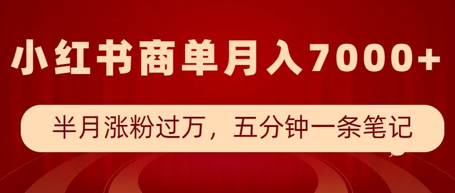 小红书商单最新玩法，半个月涨粉过万，五分钟一条笔记，月入7000+-三六网赚