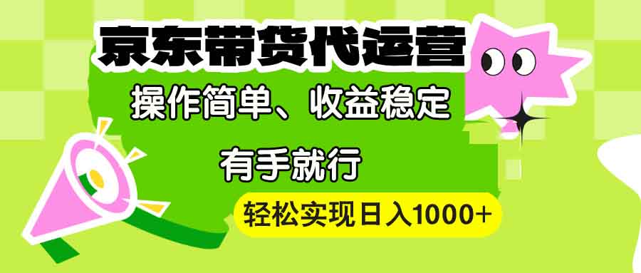 【京东带货代运营】操作简单、收益稳定、有手就行！轻松实现日入1000+-三六网赚