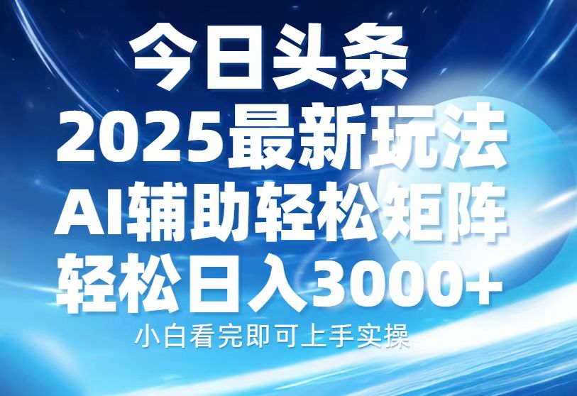 今日头条2025最新玩法，思路简单，复制粘贴，AI辅助，轻松矩阵日入3000+-三六网赚