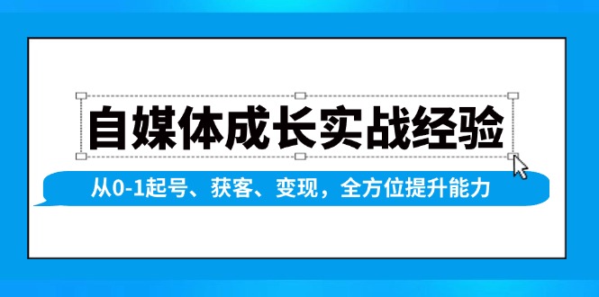 自媒体成长实战经验，从0-1起号、获客、变现，全方位提升能力-三六网赚