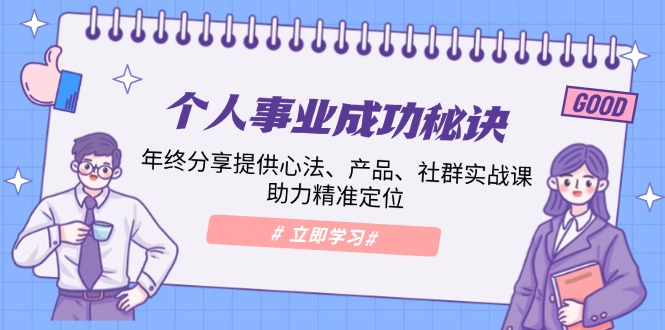 个人事业成功秘诀：年终分享提供心法、产品、社群实战课、助力精准定位-三六网赚