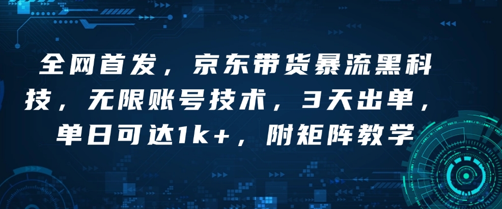 全网首发，京东带货暴流黑科技，无限账号技术，3天出单，单日可达1k+，附矩阵教学【揭秘】-三六网赚