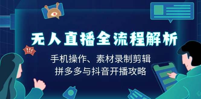 无人直播全流程解析：手机操作、素材录制剪辑、拼多多与抖音开播攻略-三六网赚