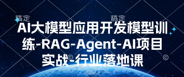 AI大模型应用开发​模型训练-RAG-Agent-AI项目实战-行业落地课-三六网赚