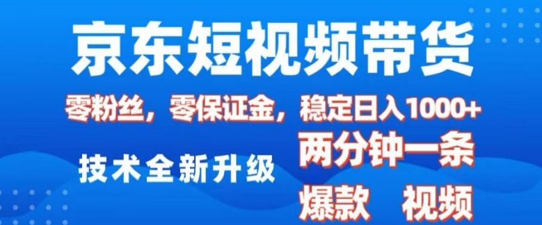 京东短视频带货，2025火爆项目，0粉丝，0保证金，操作简单，2分钟一条原创视频，日入1k【揭秘】-三六网赚