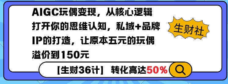 AIGC玩偶变现，从核心逻辑打开你的思维认知，私域+品牌IP的打造，让原本五元的玩偶溢价到150元-三六网赚