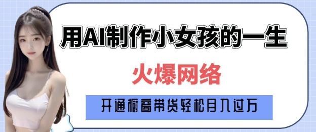 爆火AI小女孩从1岁到80岁制作教程拆解，纯原创制作，日入多张-三六网赚