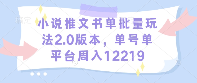 小说推文书单批量玩法2.0版本，单号单平台周入12219-三六网赚