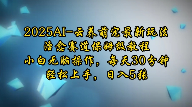 2025AI云养萌宠最新玩法，治愈赛道保姆级教程，小白无脑操作，每天30分钟，轻松上手，日入5张-三六网赚