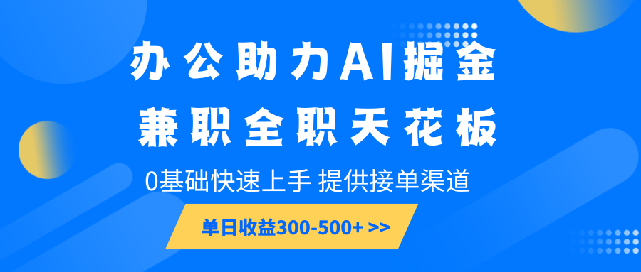 办公助力AI掘金，兼职全职天花板，0基础快速上手，单日收益300-500+-三六网赚