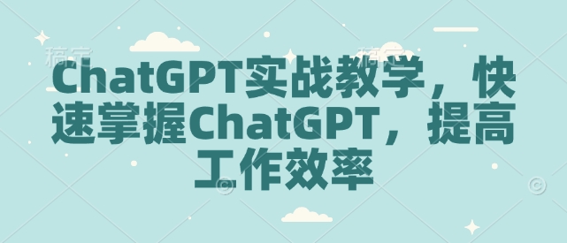 ChatGPT实战教学，快速掌握ChatGPT，提高工作效率-三六网赚