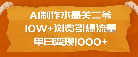 AI制作水墨关二爷，10W+浏览引爆流量，单日变现1k-三六网赚