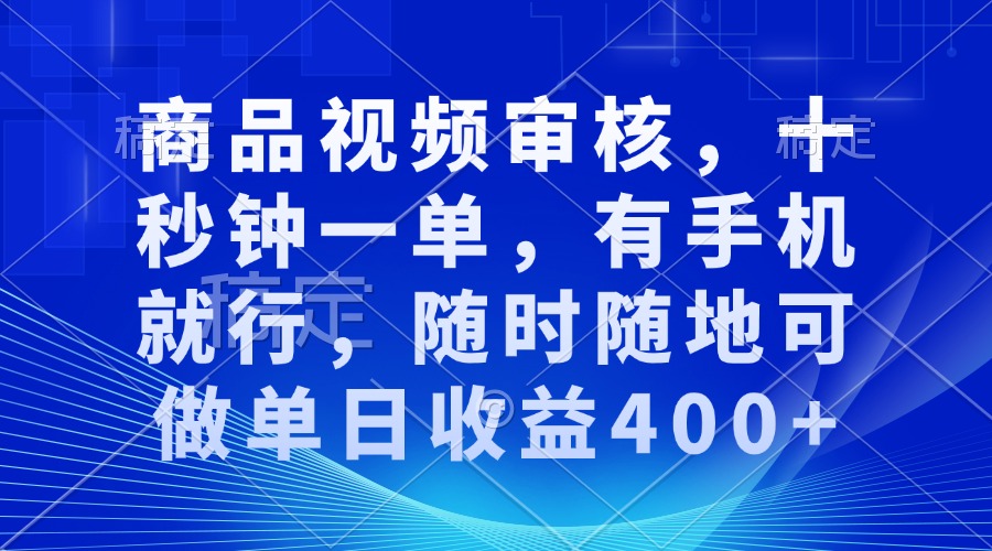 审核视频，十秒钟一单，有手机就行，随时随地可做单日收益400+-三六网赚