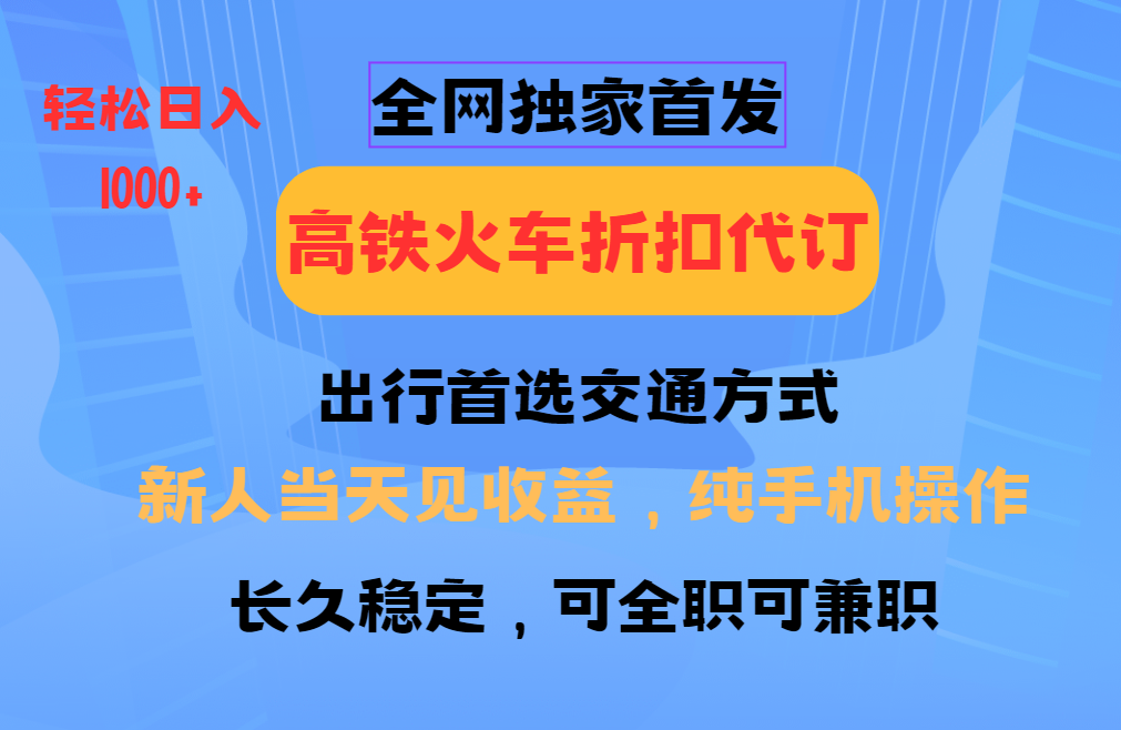 全网独家首发 全国高铁火车折扣代订 新手当日变现 纯手机操作 日入1000+-三六网赚