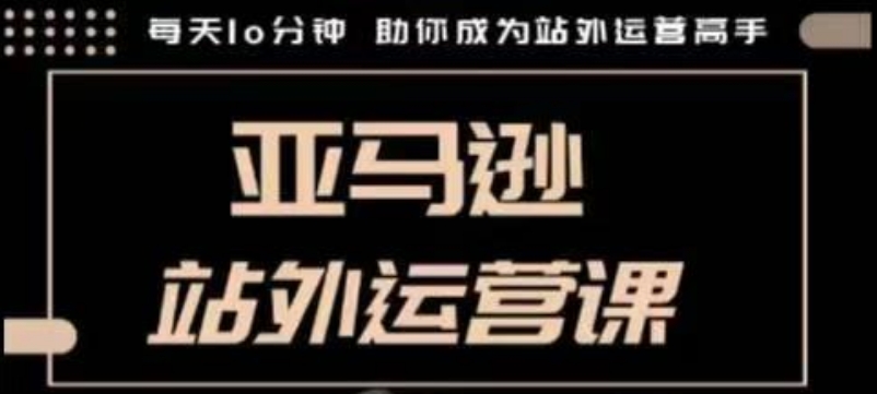 聪明的跨境人都在学的亚马逊站外运营课，每天10分钟，手把手教你成为站外运营高手-三六网赚