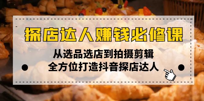 探店达人赚钱必修课，从选品选店到拍摄剪辑，全方位打造抖音探店达人-三六网赚