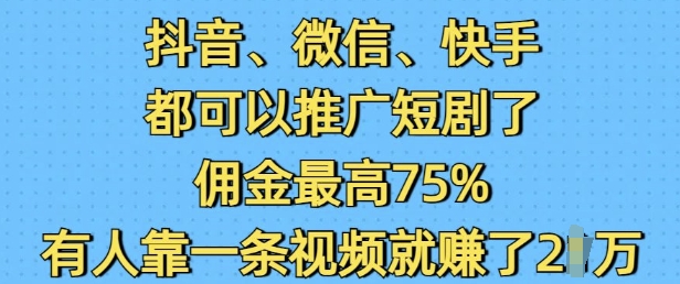 抖音微信快手都可以推广短剧了，佣金最高75%，有人靠一条视频就挣了2W-三六网赚