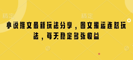 小说推文最新玩法分享，图文搬运连怼玩法，每天稳定多张收益-三六网赚