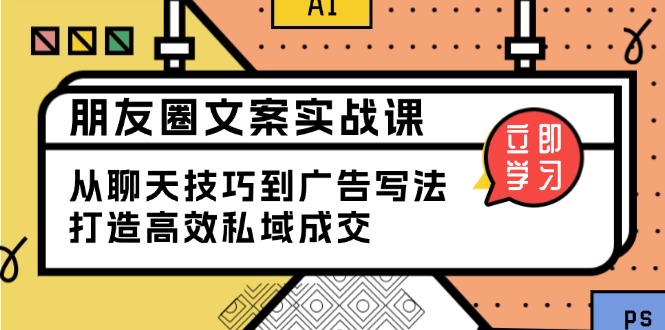 朋友圈文案实战课：从聊天技巧到广告写法，打造高效私域成交-三六网赚