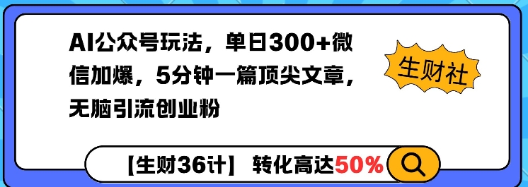 AI公众号玩法，单日300+微信加爆，5分钟一篇顶尖文章无脑引流创业粉-三六网赚