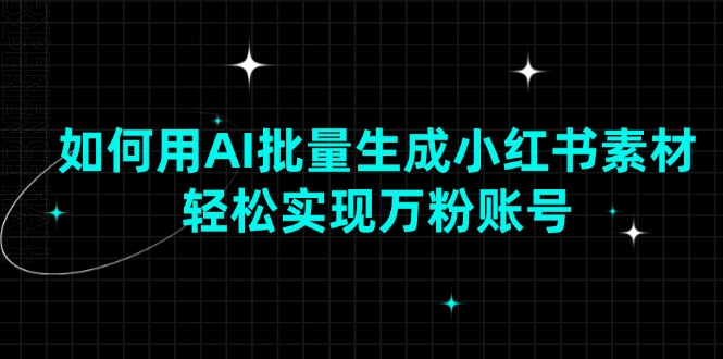 如何用AI批量生成小红书素材，轻松实现万粉账号-三六网赚