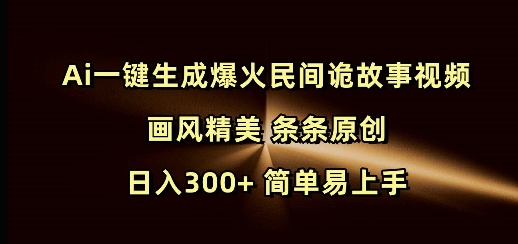 Ai一键生成爆火民间诡故事视频 画风精美 条条原创 日入300+ 简单易上手-三六网赚