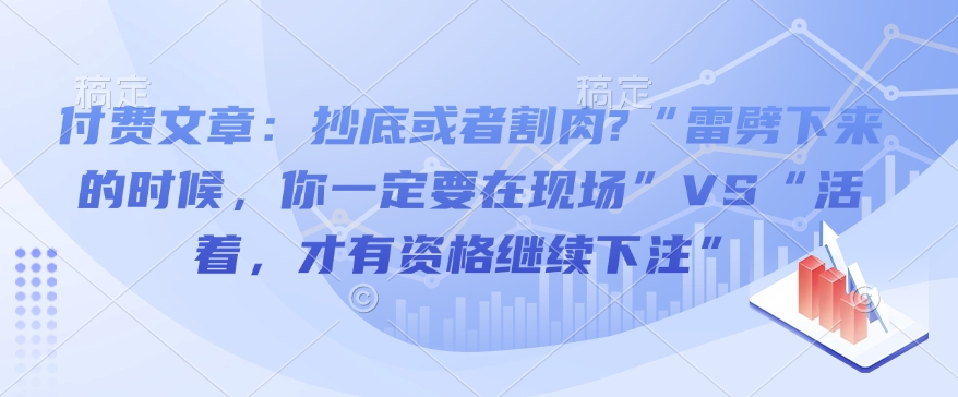 付费文章：抄底或者割肉?“雷劈下来的时候，你一定要在现场”VS“活着，才有资格继续下注”-三六网赚