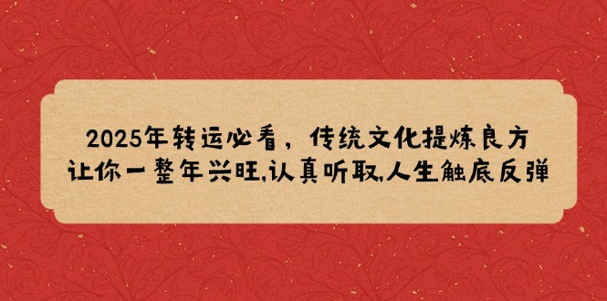 2025年转运必看，传统文化提炼良方,让你一整年兴旺,认真听取,人生触底反弹-三六网赚