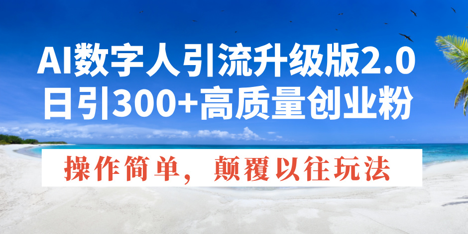 AI数字人引流升级版2.0，日引300+高质量创业粉，操作简单，颠覆以往玩法-三六网赚