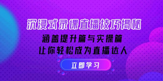 沉浸式-录课直播技巧揭秘：涵盖提升篇与实操篇, 让你轻松成为直播达人-三六网赚