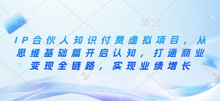 IP合伙人知识付费虚拟项目，从思维基础篇开启认知，打通商业变现全链路，实现业绩增长-三六网赚