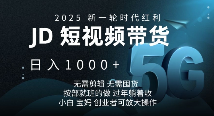 2025新一轮时代红利，JD短视频带货日入1k，无需剪辑，无需囤货，按部就班的做【揭秘】-三六网赚