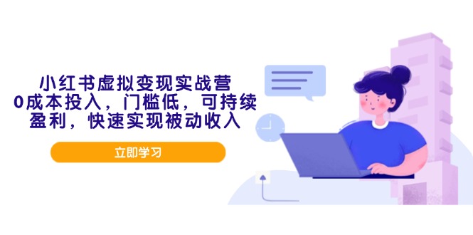 小红书虚拟变现实战营，0成本投入，门槛低，可持续盈利，快速实现被动收入-三六网赚