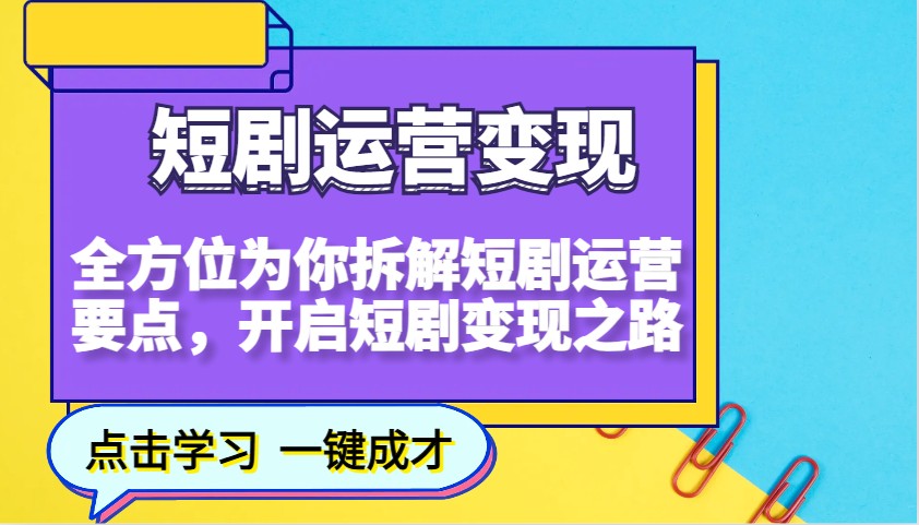 短剧运营变现，全方位为你拆解短剧运营要点，开启短剧变现之路-三六网赚